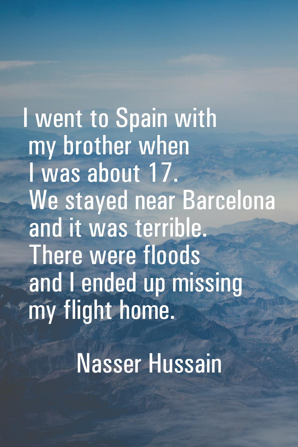 I went to Spain with my brother when I was about 17. We stayed near Barcelona and it was terrible. 
