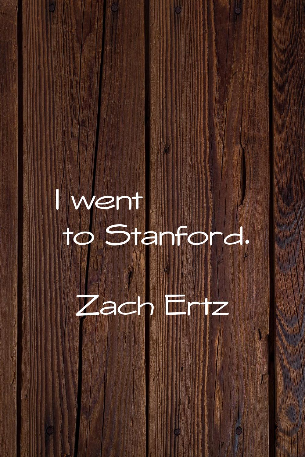 I went to Stanford.