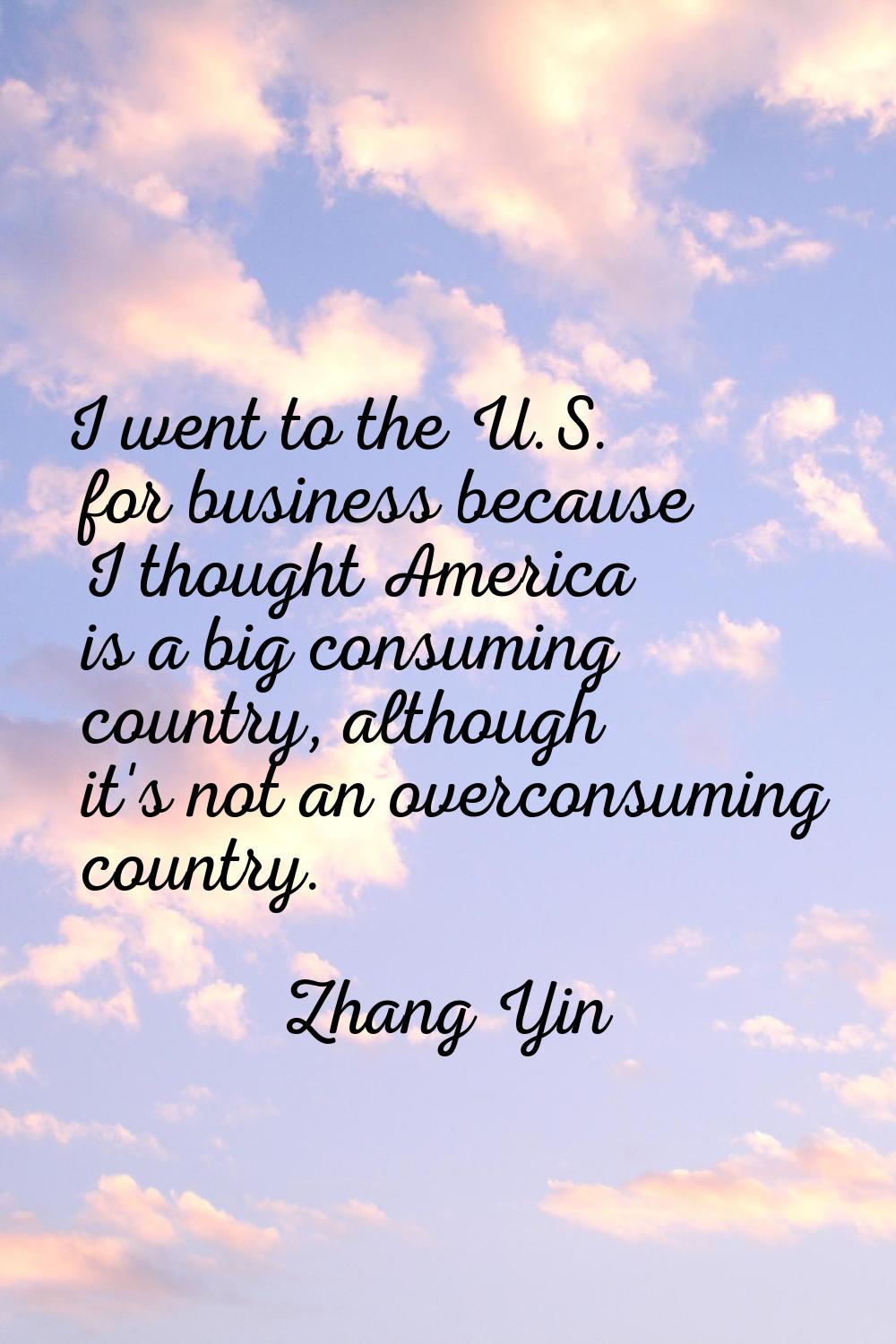 I went to the U.S. for business because I thought America is a big consuming country, although it's