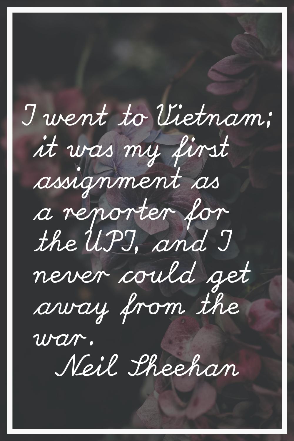 I went to Vietnam; it was my first assignment as a reporter for the UPI, and I never could get away