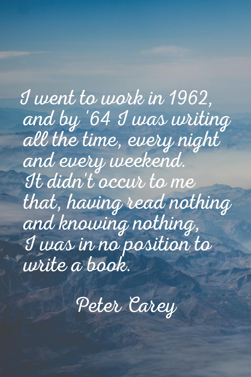 I went to work in 1962, and by '64 I was writing all the time, every night and every weekend. It di