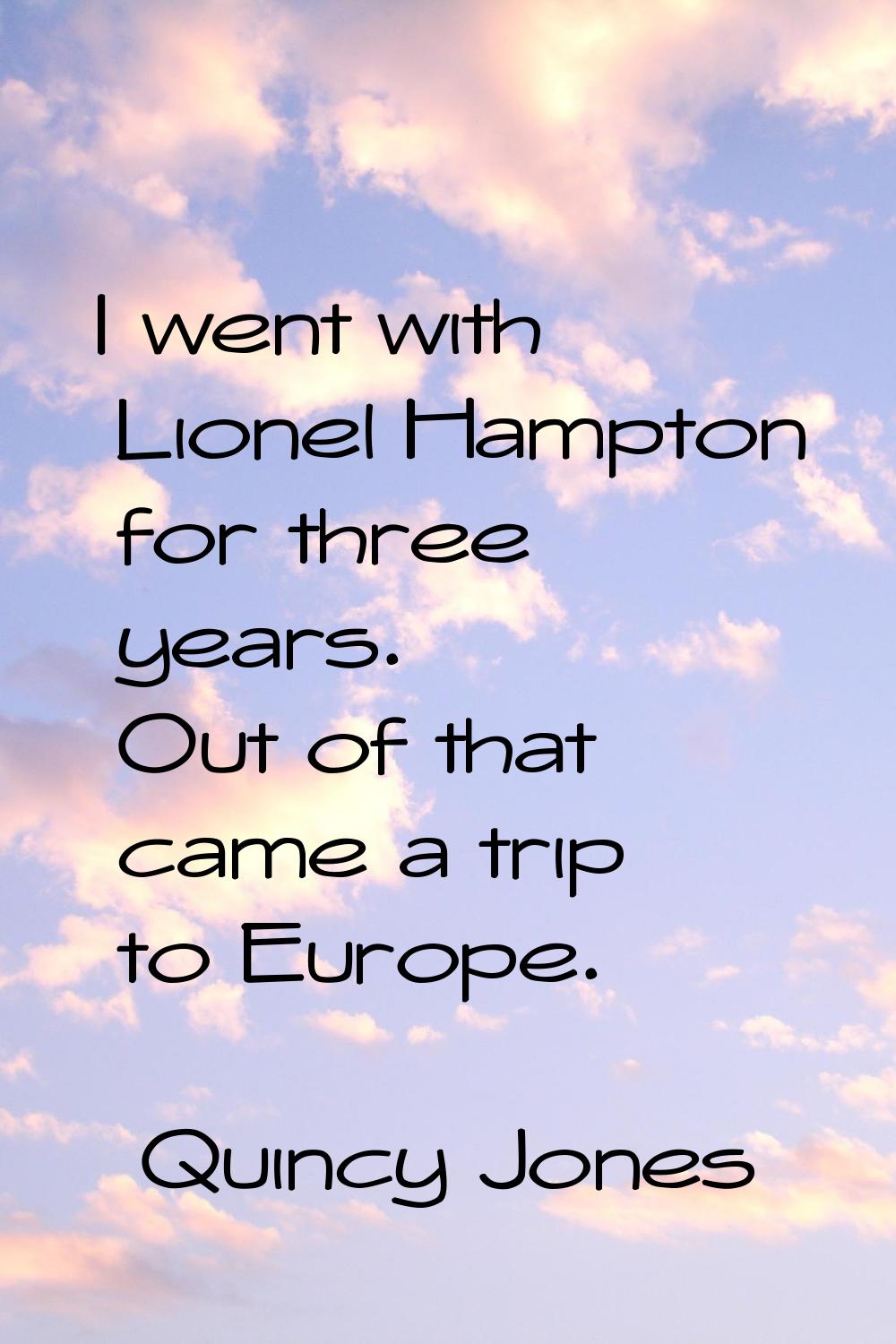 I went with Lionel Hampton for three years. Out of that came a trip to Europe.