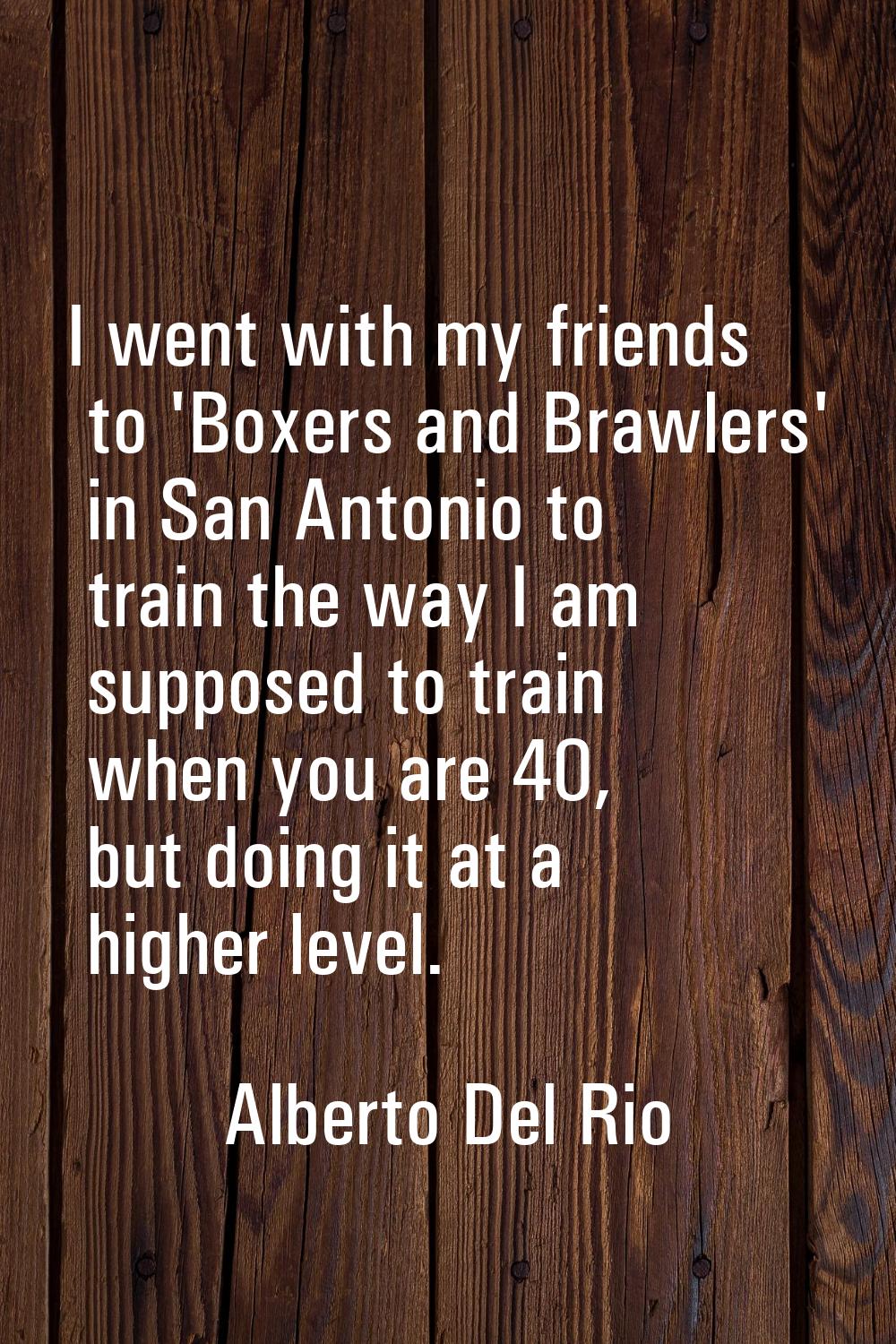 I went with my friends to 'Boxers and Brawlers' in San Antonio to train the way I am supposed to tr