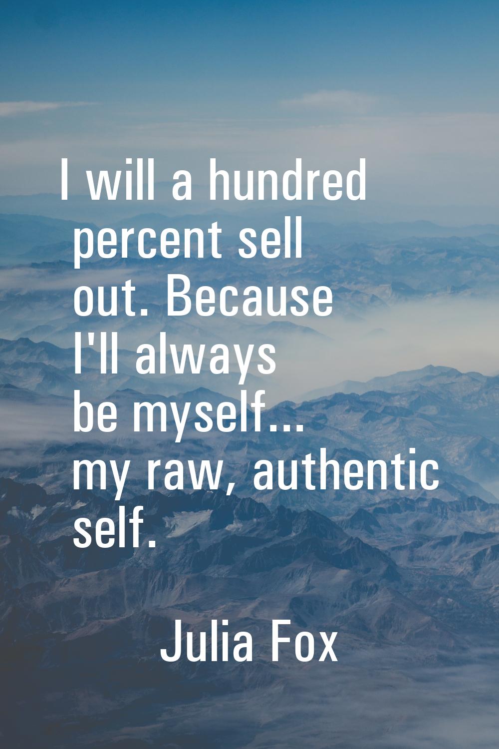 I will a hundred percent sell out. Because I'll always be myself... my raw, authentic self.