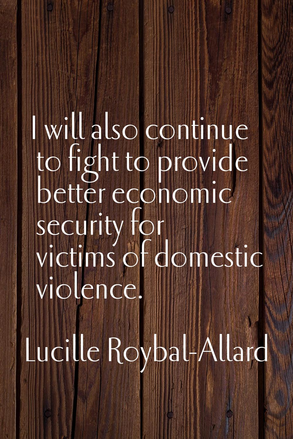 I will also continue to fight to provide better economic security for victims of domestic violence.