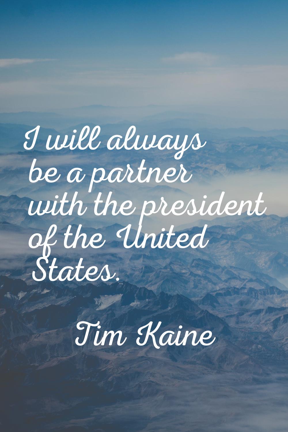 I will always be a partner with the president of the United States.