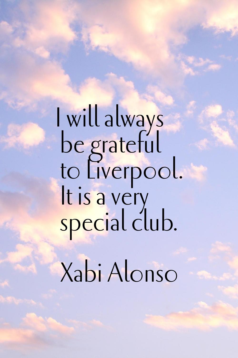 I will always be grateful to Liverpool. It is a very special club.