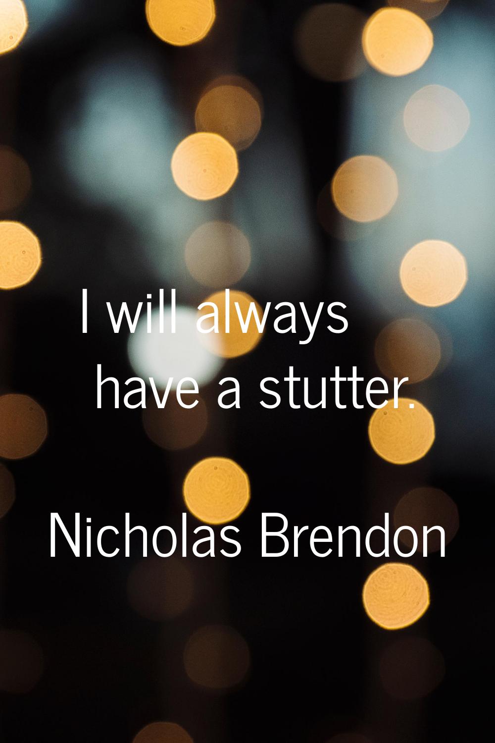 I will always have a stutter.