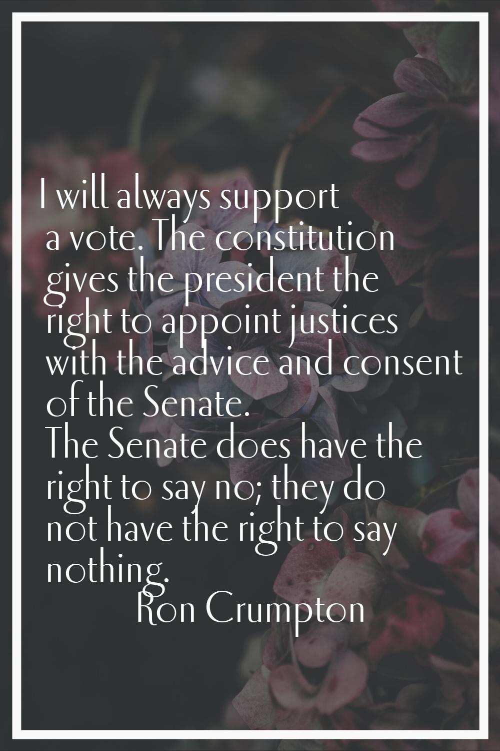 I will always support a vote. The constitution gives the president the right to appoint justices wi