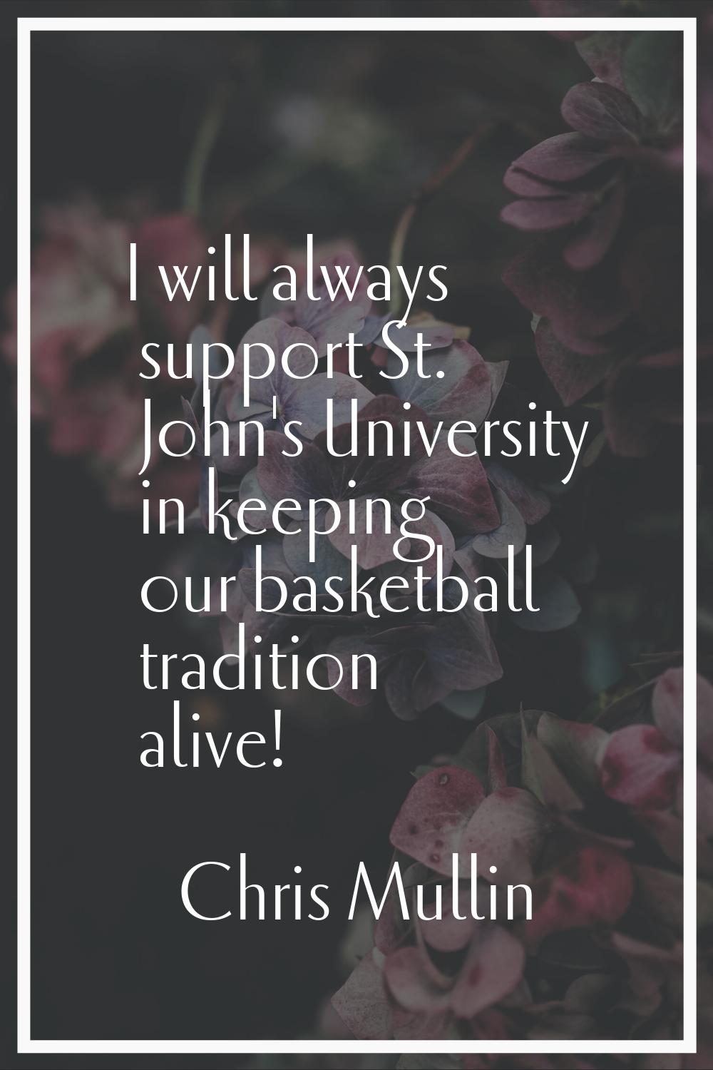 I will always support St. John's University in keeping our basketball tradition alive!