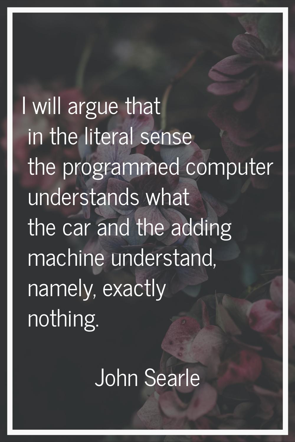 I will argue that in the literal sense the programmed computer understands what the car and the add