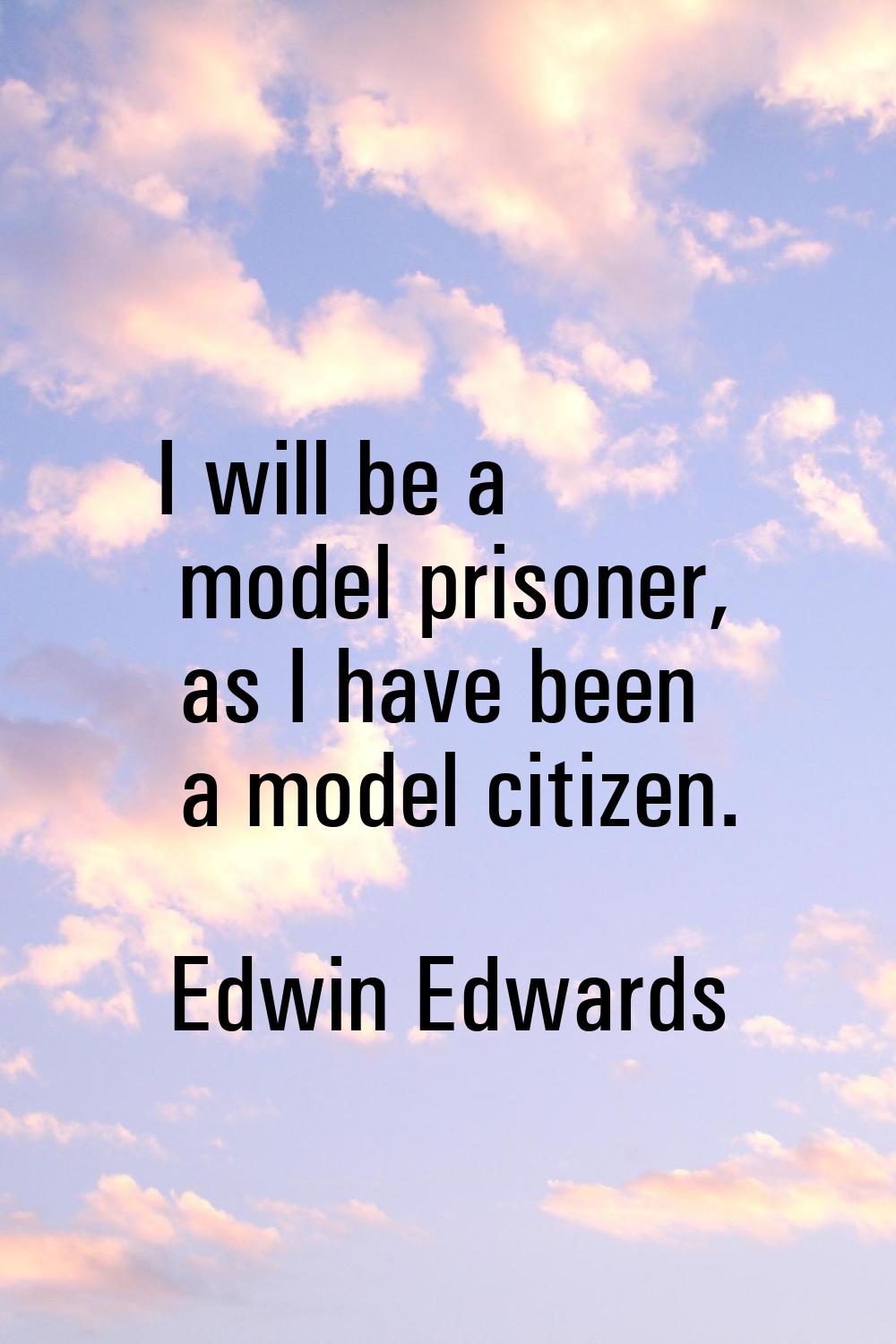 I will be a model prisoner, as I have been a model citizen.