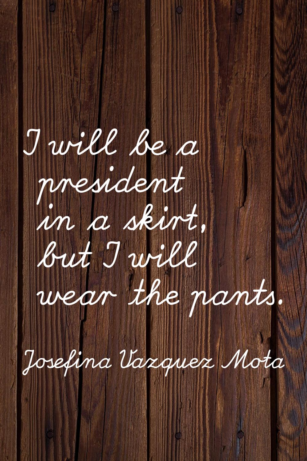 I will be a president in a skirt, but I will wear the pants.
