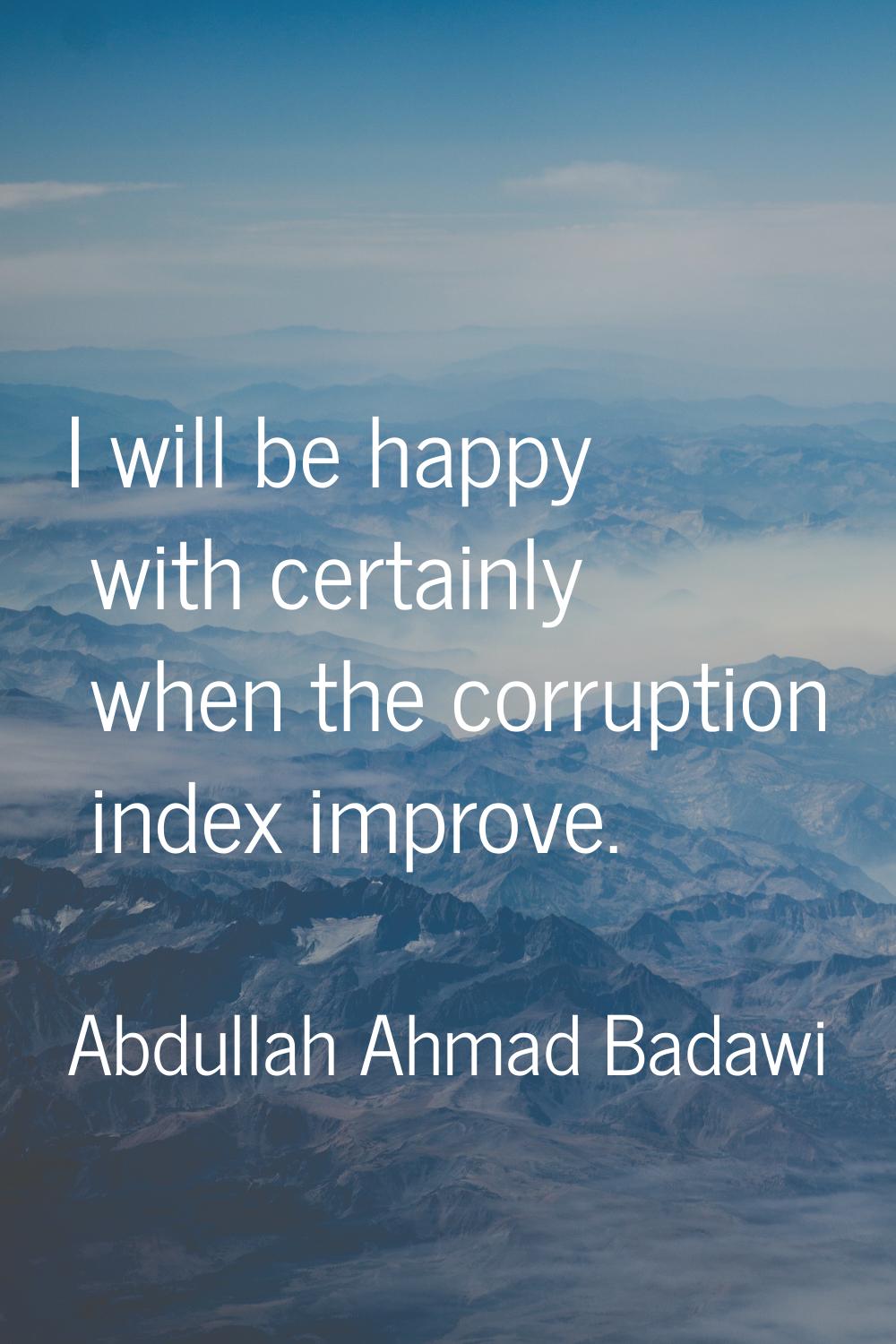I will be happy with certainly when the corruption index improve.