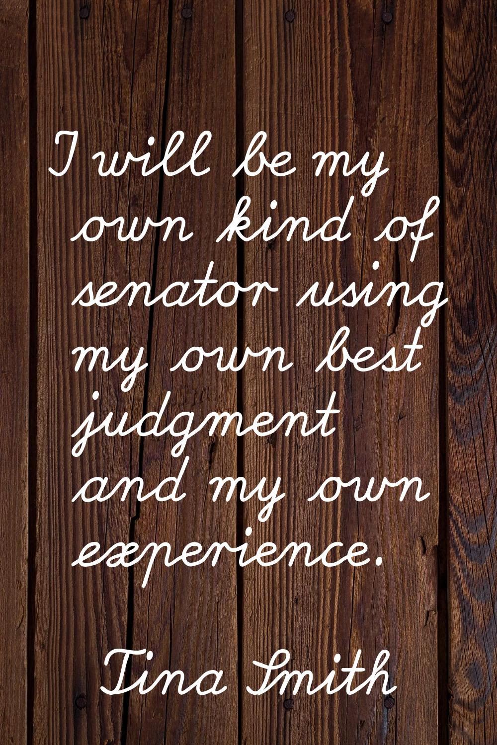 I will be my own kind of senator using my own best judgment and my own experience.