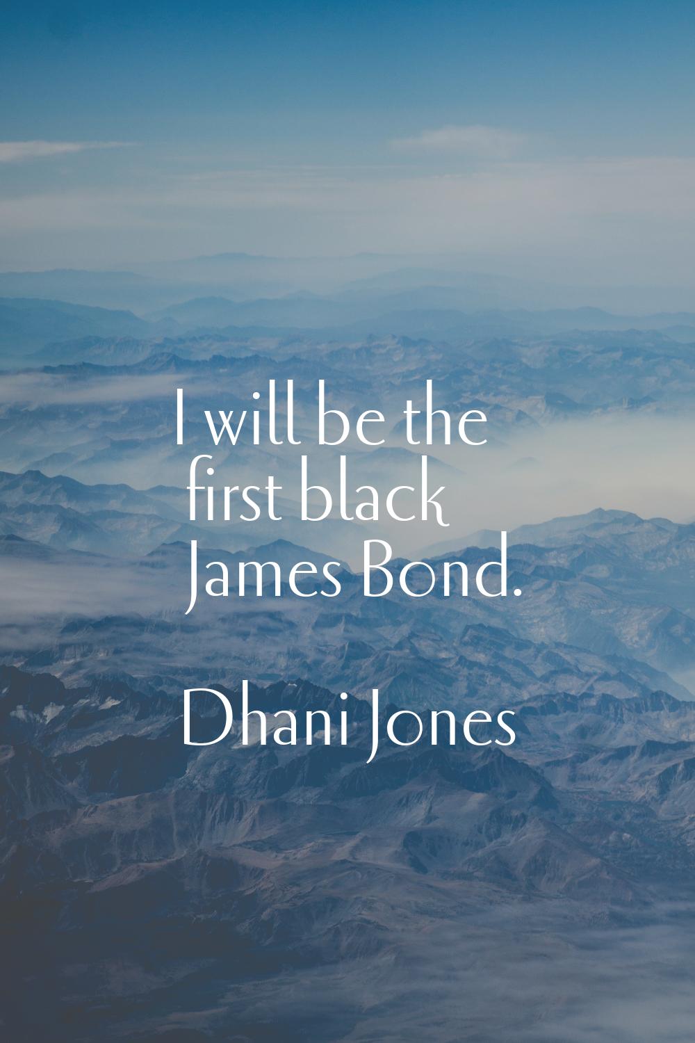 I will be the first black James Bond.