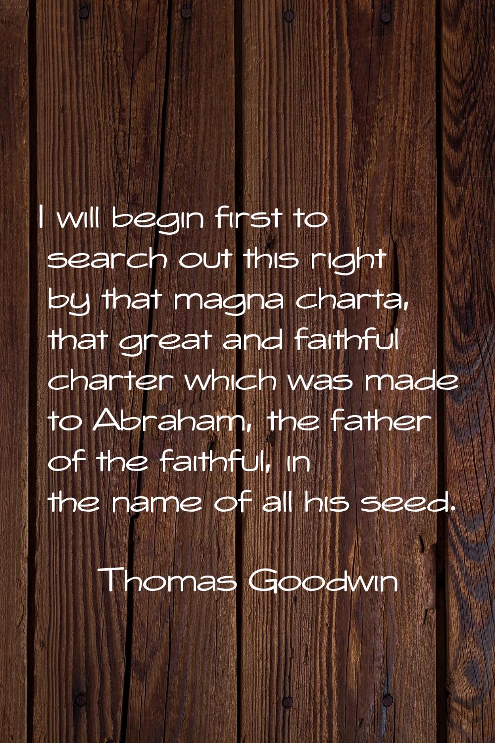 I will begin first to search out this right by that magna charta, that great and faithful charter w