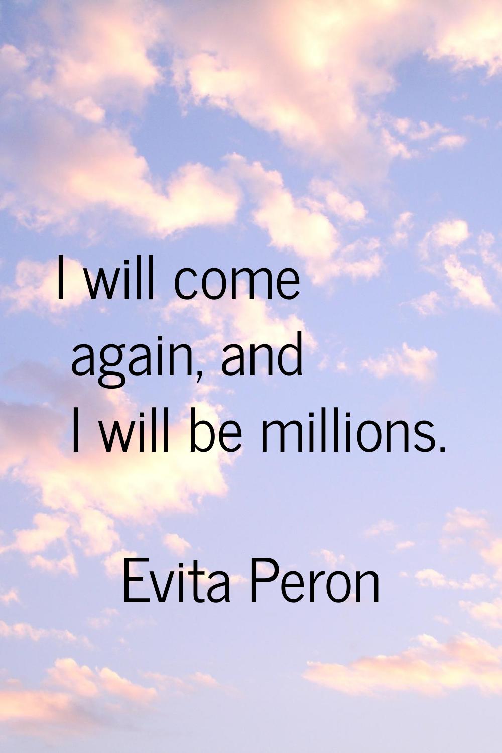 I will come again, and I will be millions.