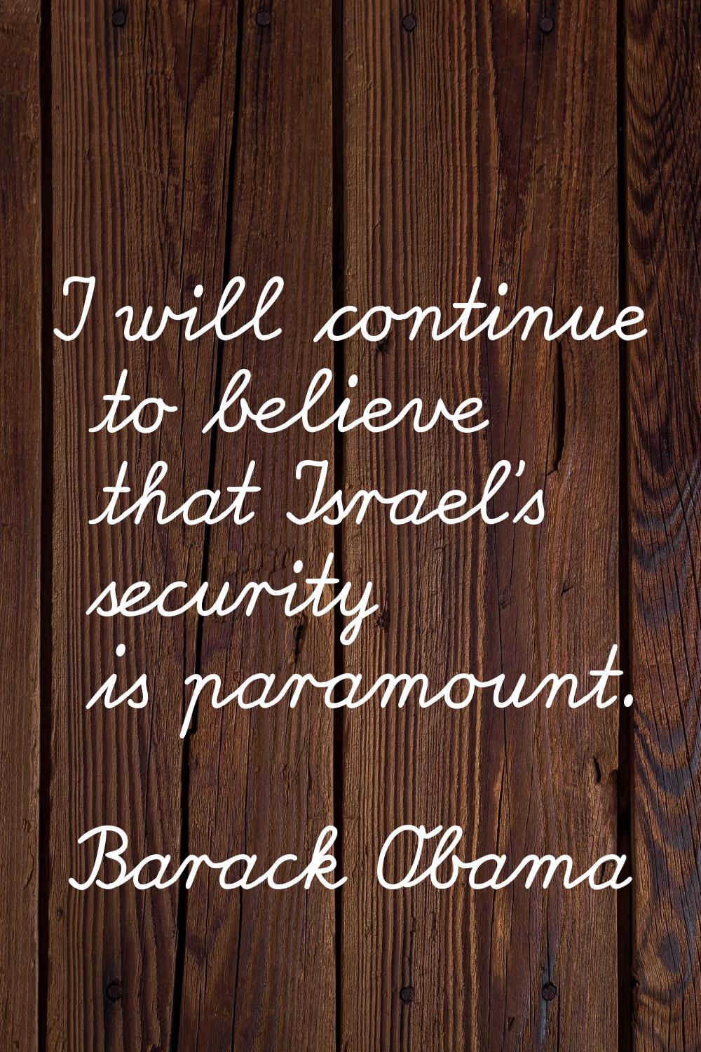 I will continue to believe that Israel's security is paramount.