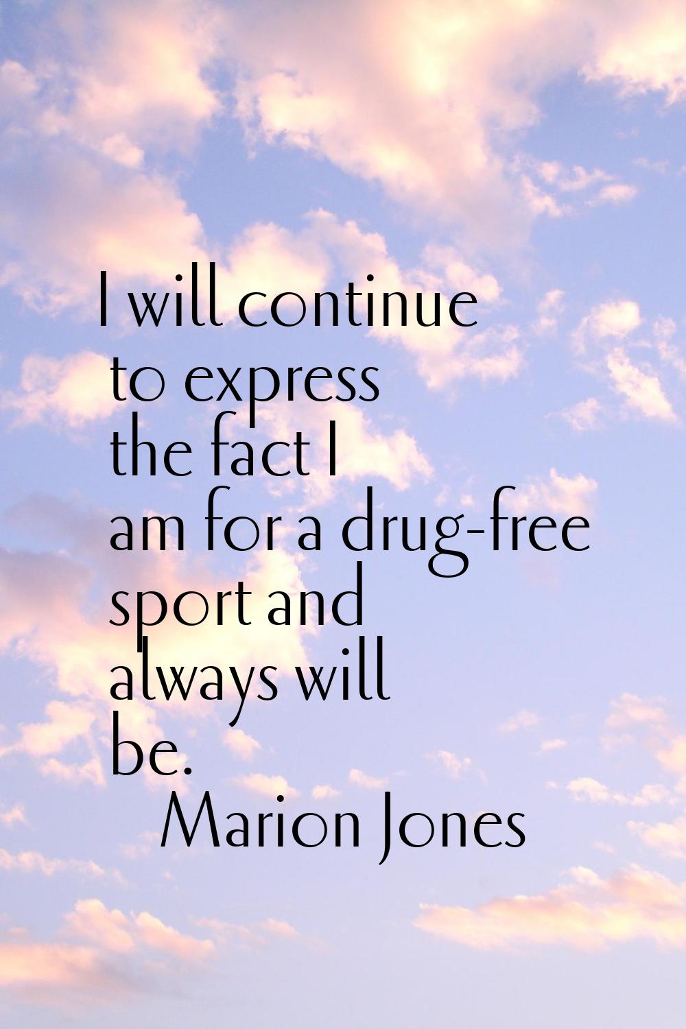I will continue to express the fact I am for a drug-free sport and always will be.