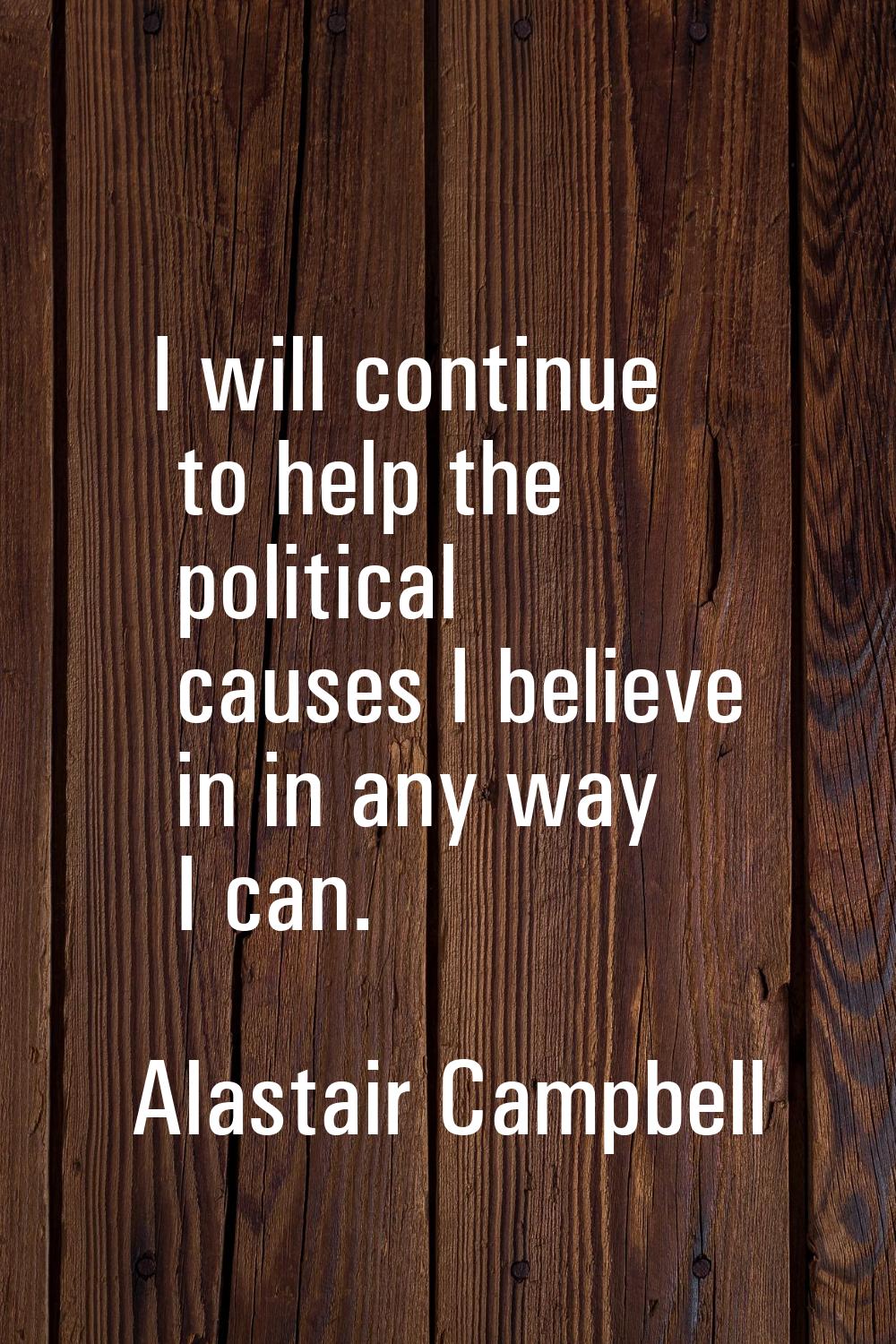 I will continue to help the political causes I believe in in any way I can.