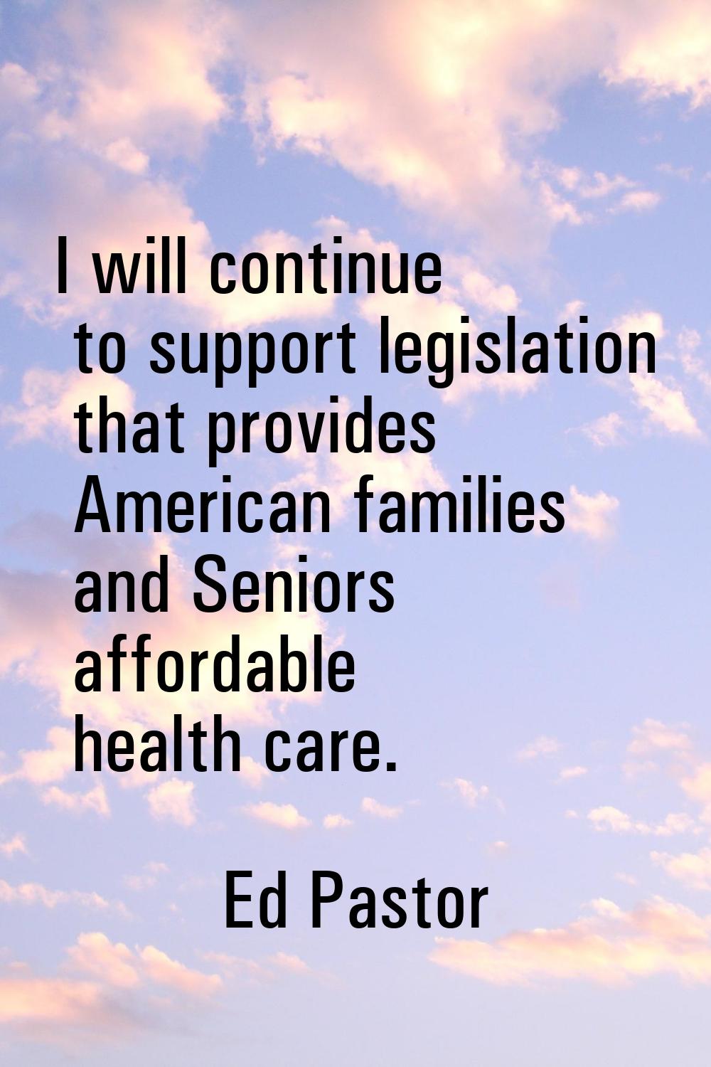 I will continue to support legislation that provides American families and Seniors affordable healt