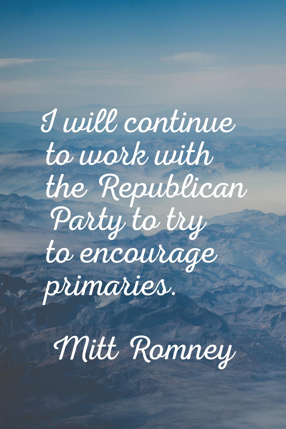 I will continue to work with the Republican Party to try to encourage primaries.