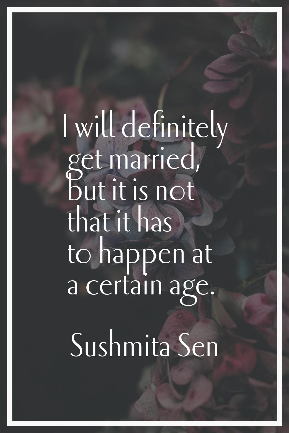 I will definitely get married, but it is not that it has to happen at a certain age.