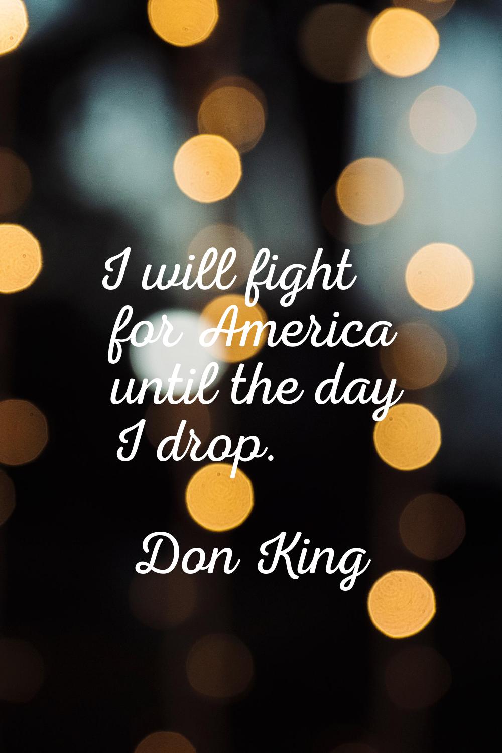 I will fight for America until the day I drop.