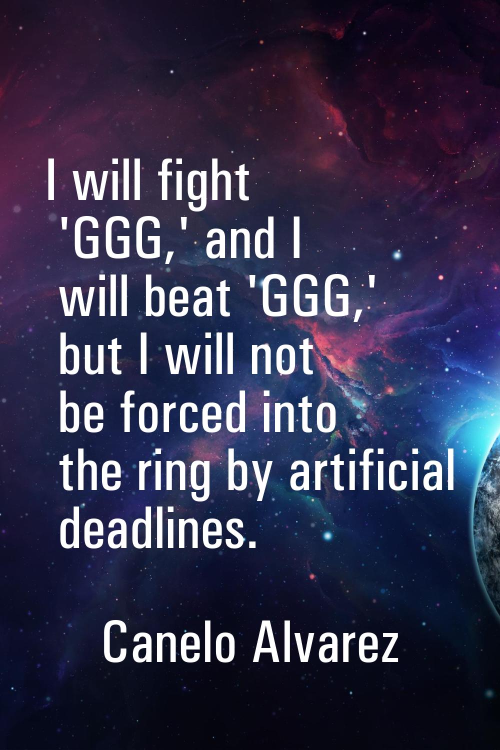 I will fight 'GGG,' and I will beat 'GGG,' but I will not be forced into the ring by artificial dea