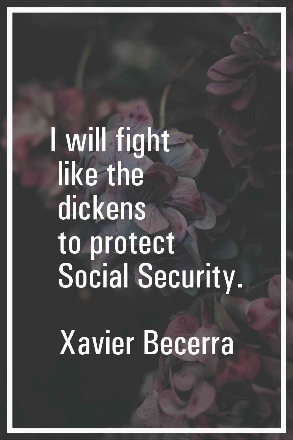 I will fight like the dickens to protect Social Security.