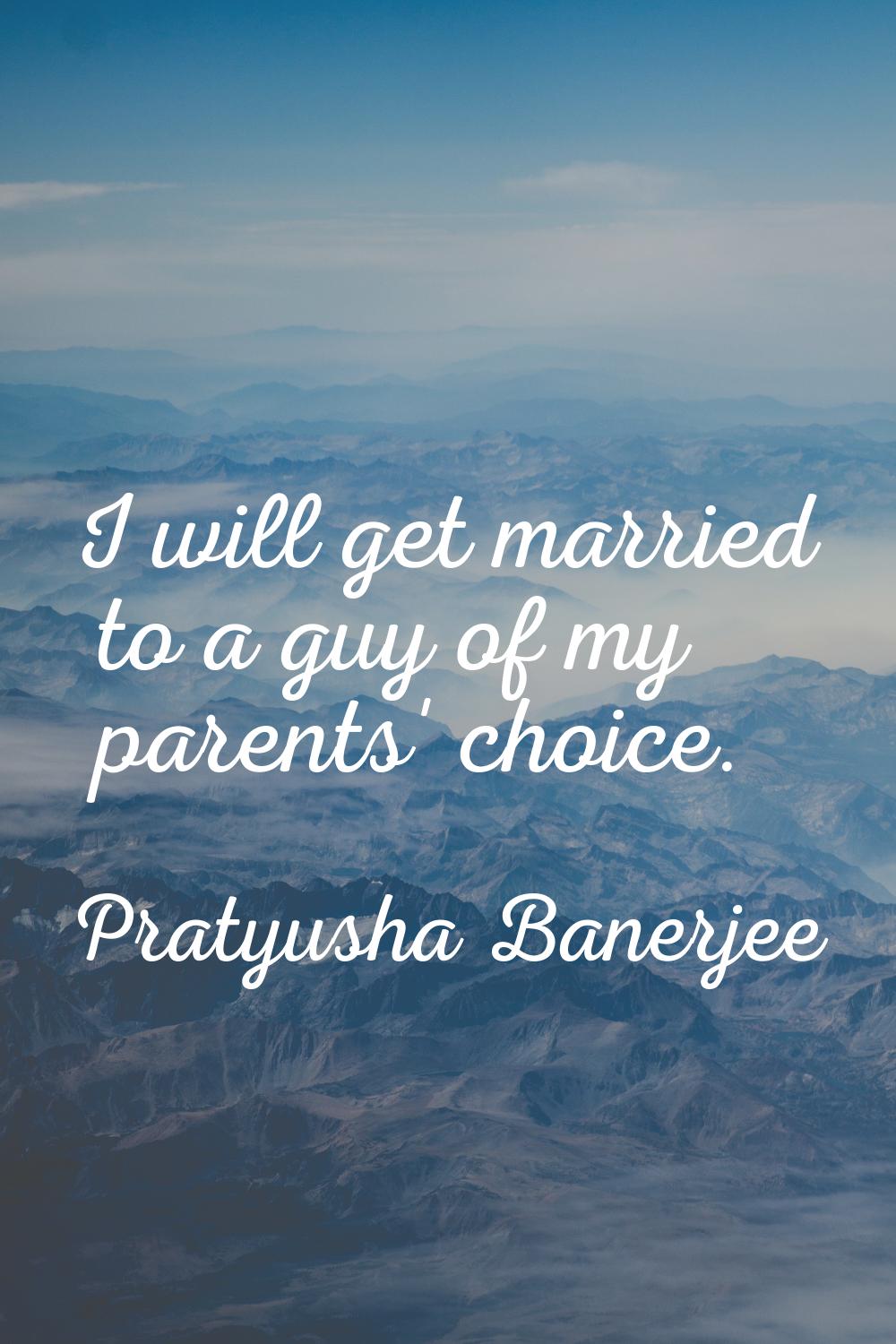 I will get married to a guy of my parents' choice.