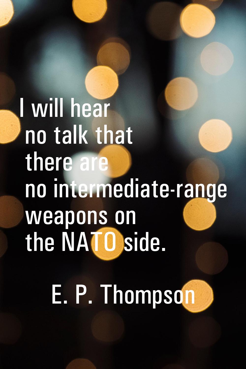 I will hear no talk that there are no intermediate-range weapons on the NATO side.