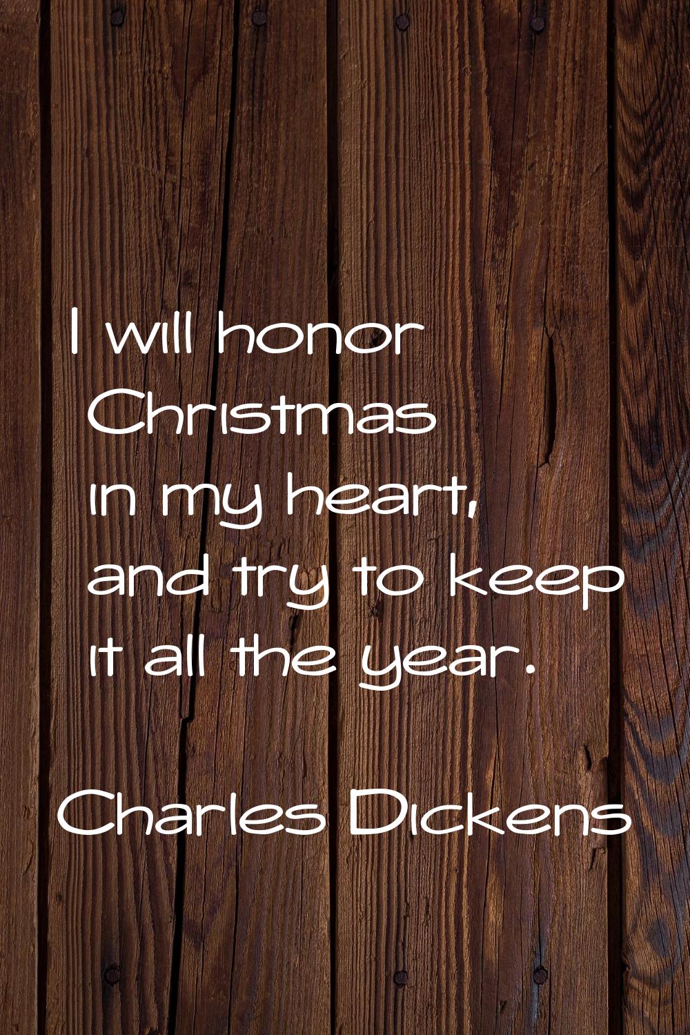 I will honor Christmas in my heart, and try to keep it all the year.