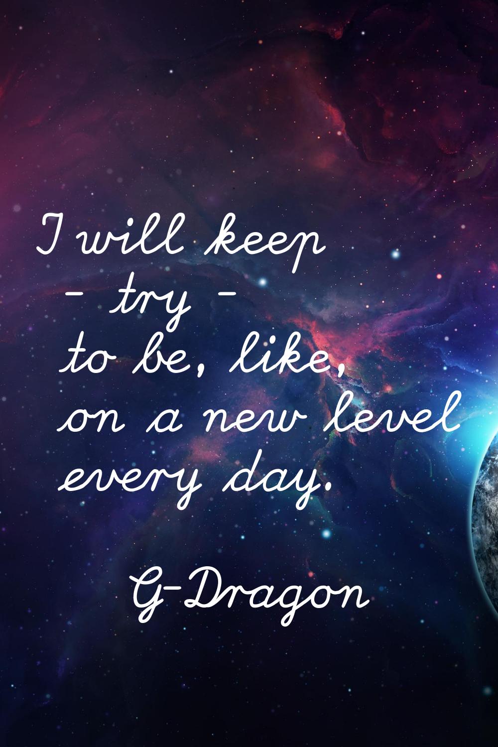 I will keep - try - to be, like, on a new level every day.