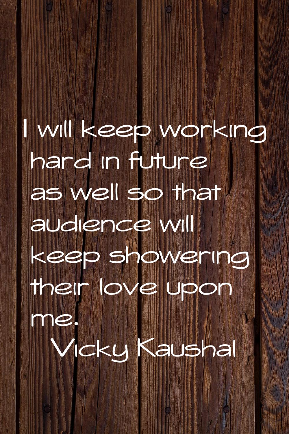 I will keep working hard in future as well so that audience will keep showering their love upon me.