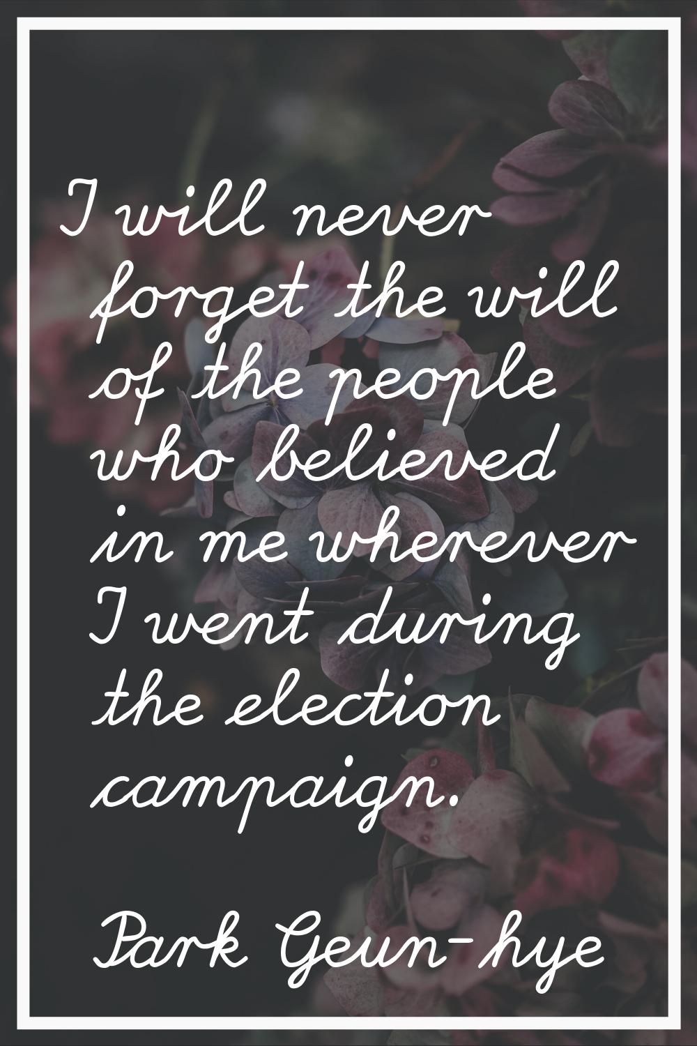 I will never forget the will of the people who believed in me wherever I went during the election c