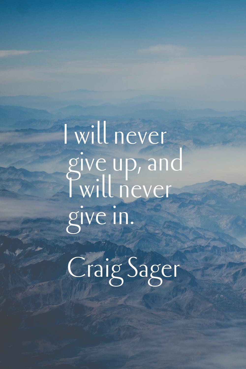 I will never give up, and I will never give in.