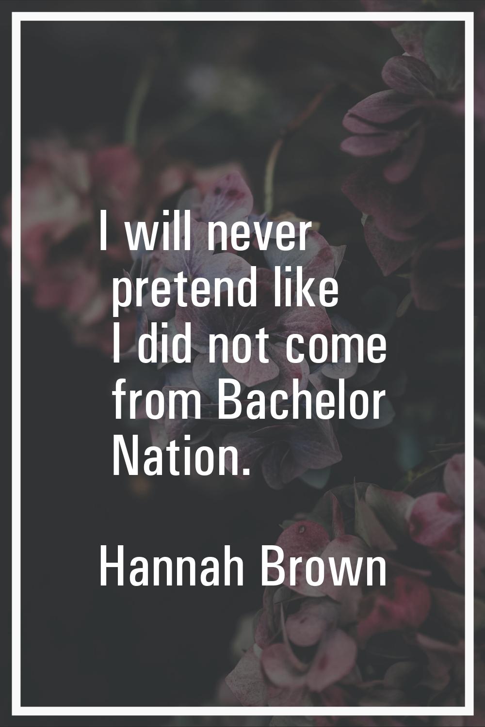 I will never pretend like I did not come from Bachelor Nation.