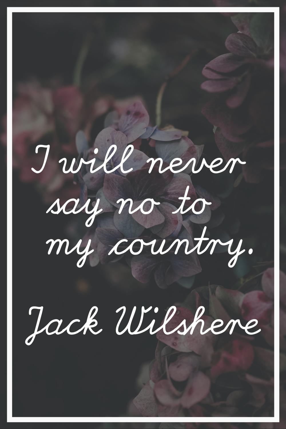 I will never say no to my country.