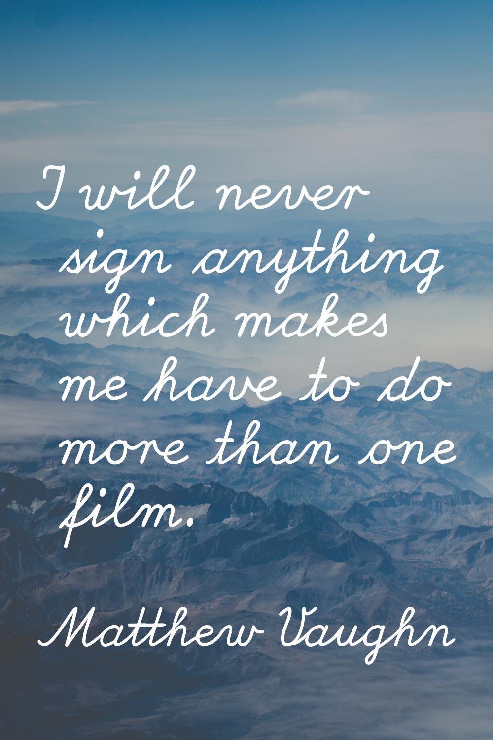 I will never sign anything which makes me have to do more than one film.