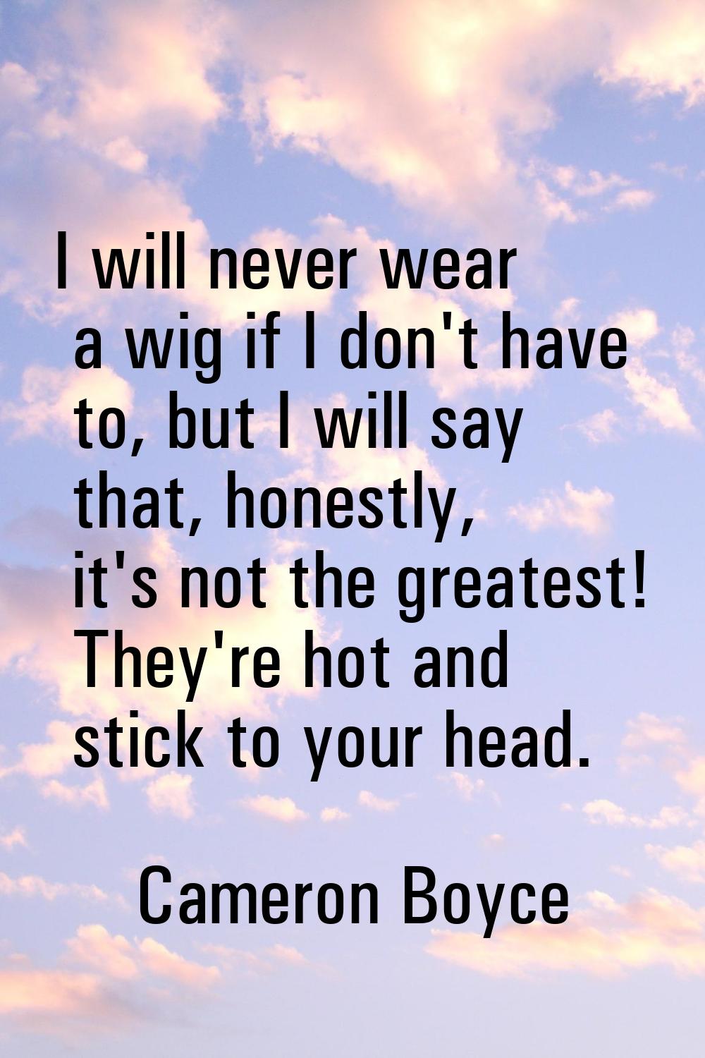I will never wear a wig if I don't have to, but I will say that, honestly, it's not the greatest! T