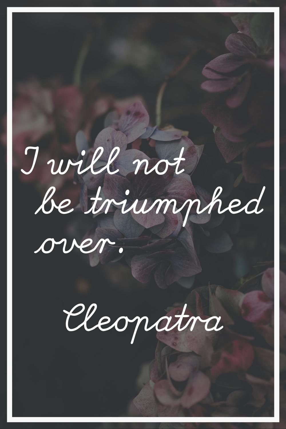 I will not be triumphed over.