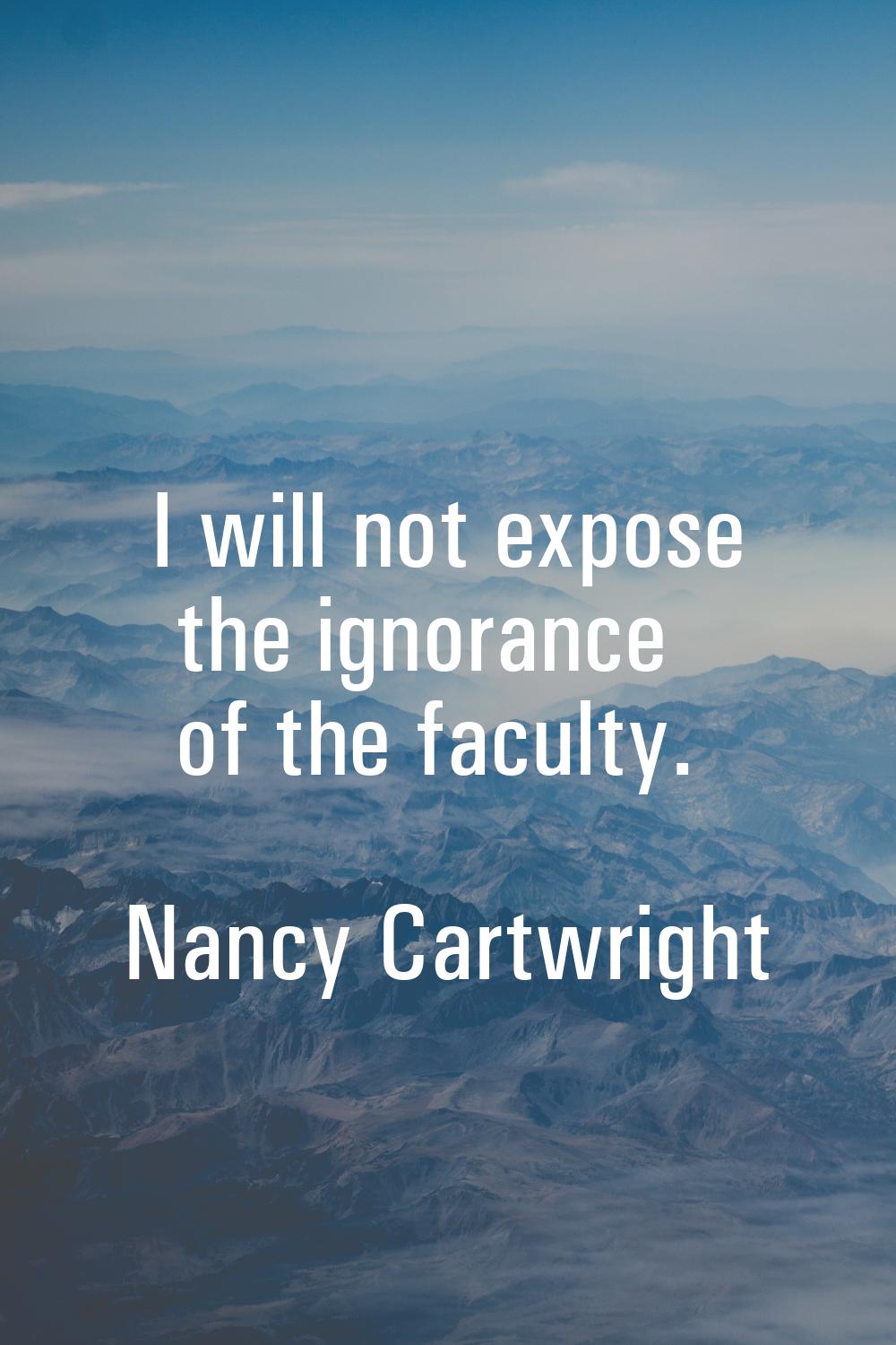 I will not expose the ignorance of the faculty.