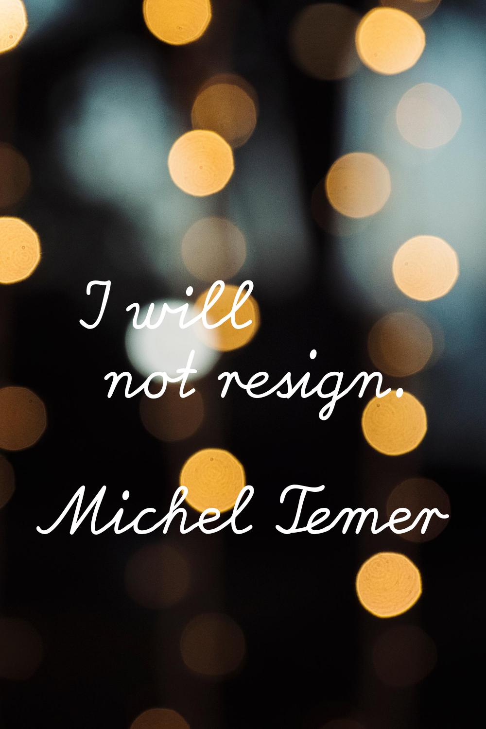 I will not resign.
