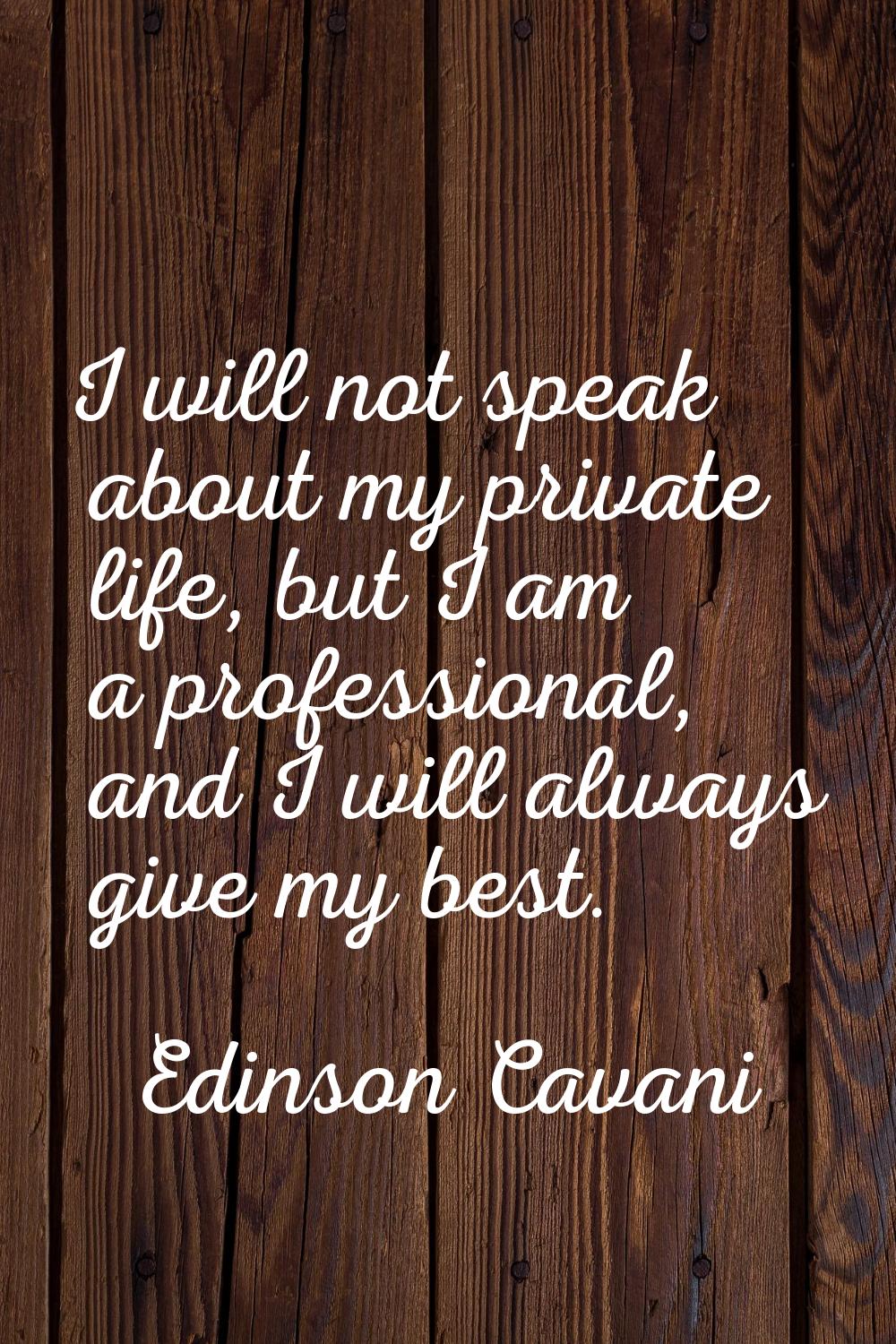I will not speak about my private life, but I am a professional, and I will always give my best.