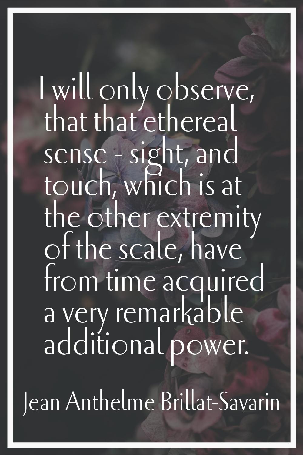 I will only observe, that that ethereal sense - sight, and touch, which is at the other extremity o
