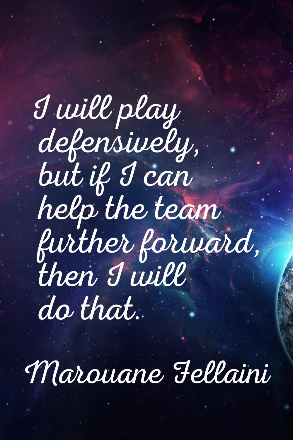 I will play defensively, but if I can help the team further forward, then I will do that.