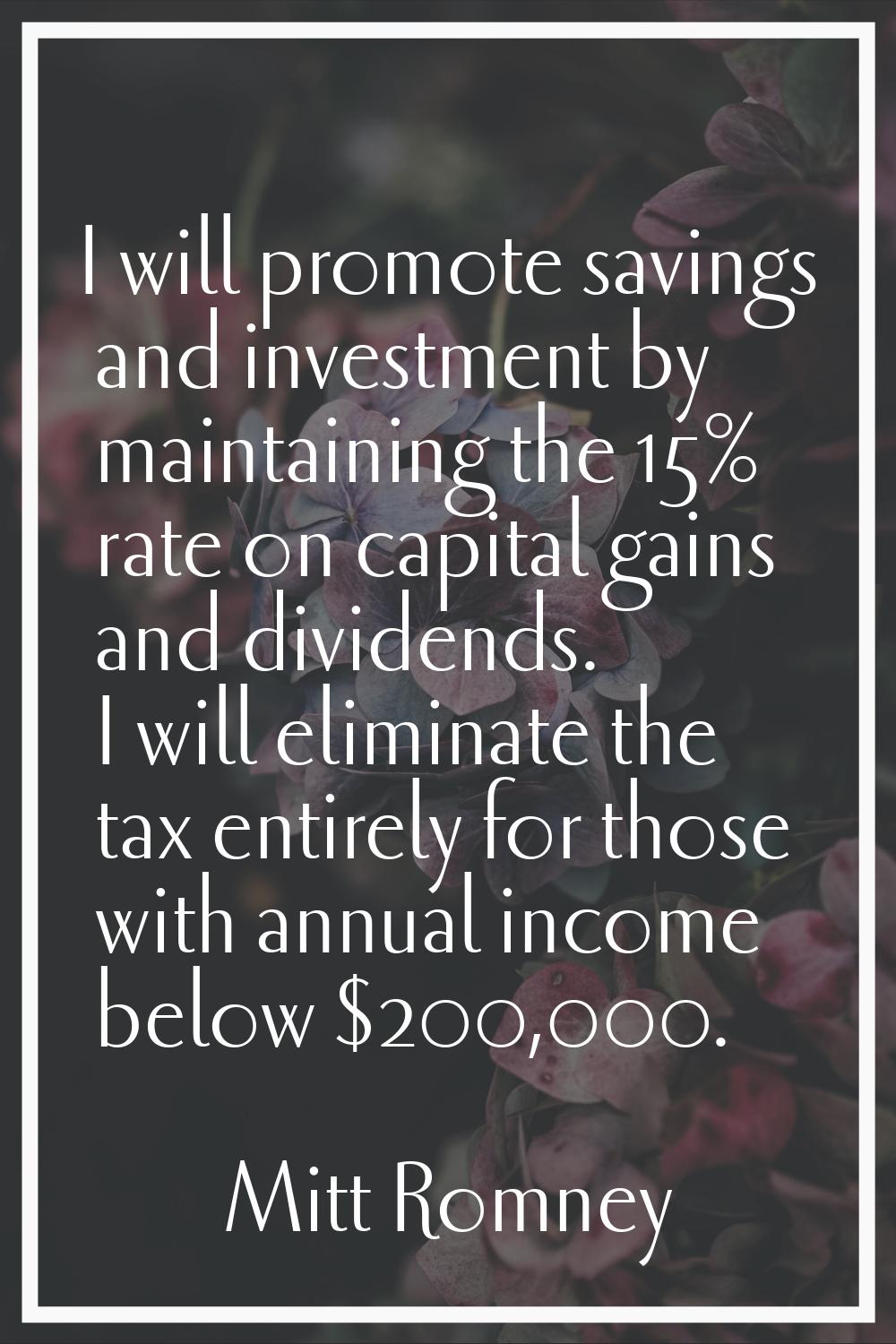 I will promote savings and investment by maintaining the 15% rate on capital gains and dividends. I