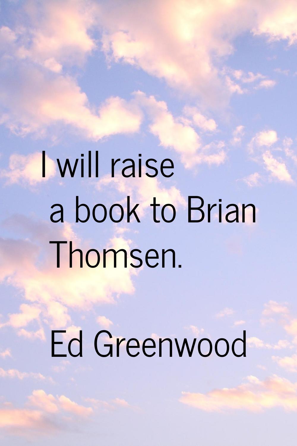 I will raise a book to Brian Thomsen.